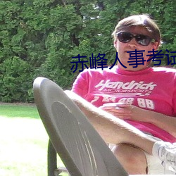 赤峰(峰)人(人)事(事)考(考)试(試)信(信)息(息)