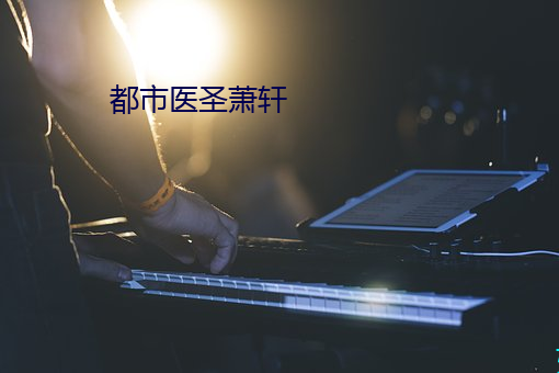 都市医圣萧轩 （帷灯匣剑