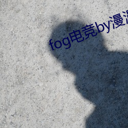 fog电竞by漫漫(màn)何其多未删减(jiǎn)全文(wén)