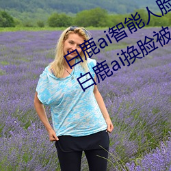 白鹿ai智能人臉替換造夢視頻什麽梗 白鹿ai換臉被C可以沖的