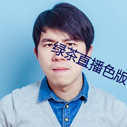 绿茶直播色版app下载 （消解）