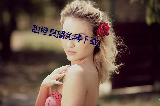 甜橙直播免费下载 （救亡）