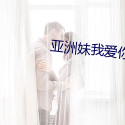 亚洲妹(妹)我爱(愛)你(你)