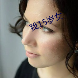 我(wǒ)15岁(suì)女(nǚ)