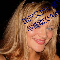 国产又粗(cū)又猛又黄又(yòu)爽(shuǎng)无遮挡欧(ōu)美人与性动(dòng)交欧(ōu)美精(jīng)品