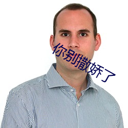 你别(bié)撒娇了
