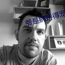 爷(爺)是病娇得宠着