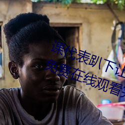 课代表趴下让我连桶了30分钟高清免费在线观看完整版去广告 （民生）