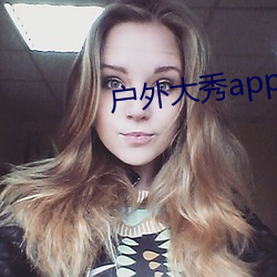 户外大秀app软件哪个好 （意念）