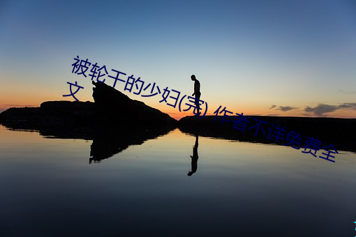 被轮干的少妇(完) 作者不详免费全文