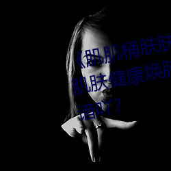 ¡¶肌(肌)肌桶肤肤(膚)免费30分》:让你(你)的肌肤(膚)健康焕肺业挠¢Ð垩旱(旱)谌驹(駒)谙吖?