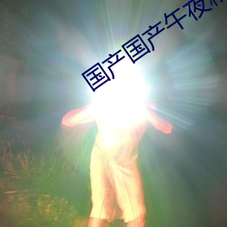 国产(産)国(國)产午夜(夜)精华