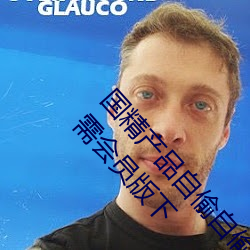 國精産品自偷自偷2023(國精産品自偷自偷2023無需會員版下