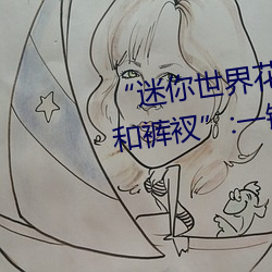 “迷(mí)你世界花小楼脱离衣服裤(kù)子和裤衩”:一键打造时(shí)尚达人