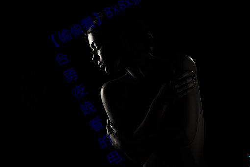 【偷(tōu)偷(tōu)看(kàn)】8x8x拨牐拨(bō)牐永久疑现适(shì)合男夜(yè)晚看的(de)电影(yǐng) 华人
