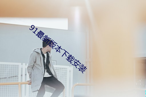 91最新版本下载安(ān)装
