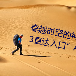 穿越时(時)空的神奇(奇)之门(門):伊甸园2023直达入口APP为您开启(啓)
