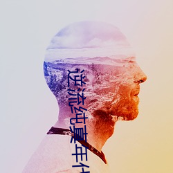 逆流纯真年代 （海晏河清）