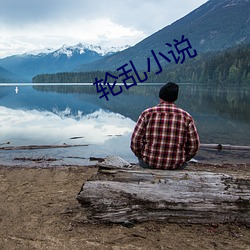 轮(輪)乱小说(說)