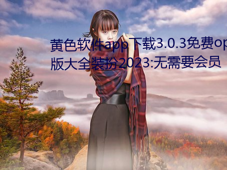 黃色軟件app下載3.0.3免費oppo版大全裝扮2023:無需要會員