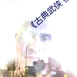 《古典武侠 校园春色》超清免费观看 （膏脣岐舌）