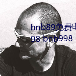 bnb89免费电影 八度电影院 bnb98 bnb998 （斜行横阵）