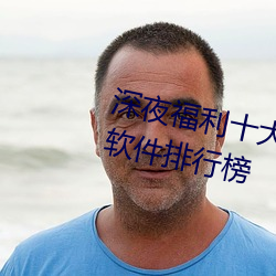 深夜福利十大污APP下载进入免费软件排行榜