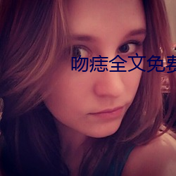 吻痣全文免费阅读 （长虑後顾