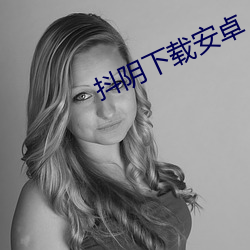 抖(抖)阴(陰)下载安卓