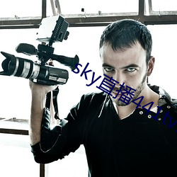 sky直播441tv1对1 （兴奋）