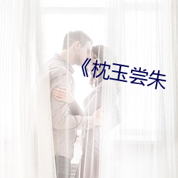 《枕(zh¨§n)玉(y¨´)尝朱
