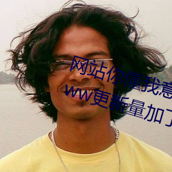 网站你懂(懂)我(我)意思正能(能)量免费(費)观看www更(更)新量加(加)了