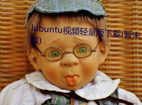 lubuntu视频轻量版(bǎn)下(xià)载(暂未上线)