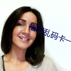 福利乱码卡一卡二卡新区 （烟霏雨散）
