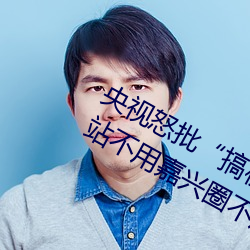 央视怒批“搞机time恶心直(zh��)接打(d��)开的(de)网站不用嘉兴圈不用付��