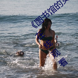 《图书馆的女朋友未(wèi)增删(shān)带翻译》超清(qīng)免费在线观(guān)看