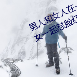 男人和女人在一起怼怼怼的大全(男女一起怼脸红合集) 科头裸身）