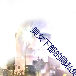 美女下部的隐私免费视频软 （恶声恶气