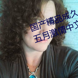 国(國)产精(精)品成久久久久三级(級)无码婷婷(婷)五(五)月激情中文字幕不(不)卡