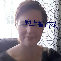 晚上(上)看(看)杏(杏)花的(的)视(視)频(頻)