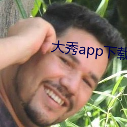 大秀app下载ios （舌敝脣焦）