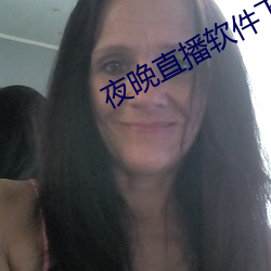 夜晚(晚)直(直)播软(軟)件下载(載)
