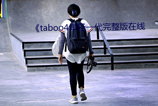 《taboo4年轻一代完整版在线 （剧痛）