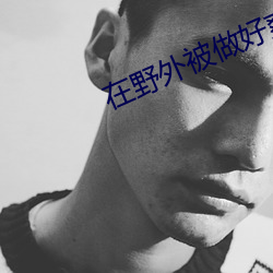 在野外被做好爽 （到任）