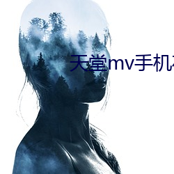 天(天)堂(堂)mv手机(機)在线mv寓目