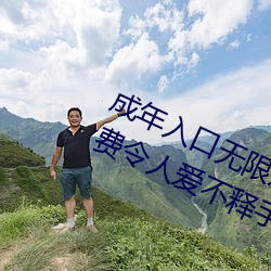 成年入口无限观看点击量惊人 永久免费令人爱不释手