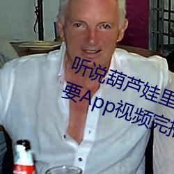 听说葫芦娃里不卖药千万影(影)片你(你)需要App视频(頻)完播率(率)相(相)当高(高)