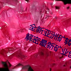全(quán)新亚洲矿转码2022免费线上应用:解密最新矿业(yè)创新趋势!