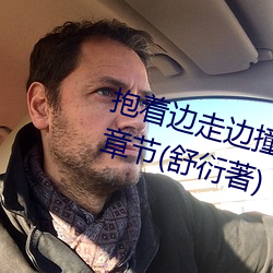 抱著邊走邊撞水流了一地的水最新章節(舒衍著)