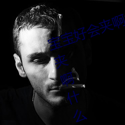 宝宝好会夹啊拉丝 男人说宝宝好会夹啊什么意思?